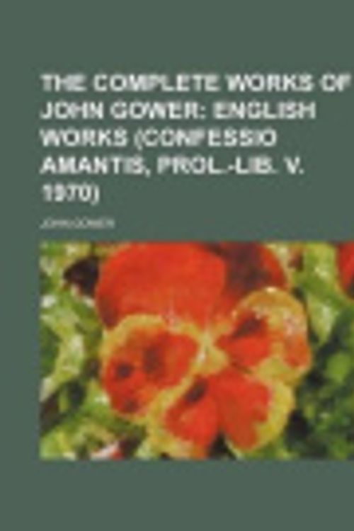 Cover Art for 9781130891775, The Complete Works of John Gower; English Works (Confessio Amantis, Prol.-Lib. V. 1970) by John Gower
