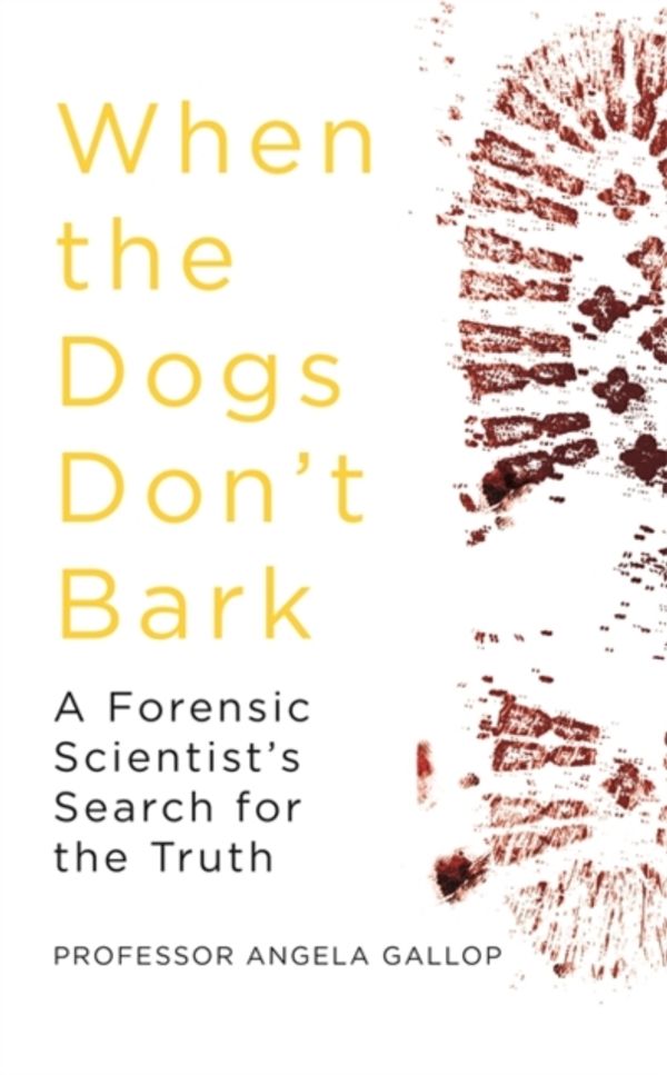 Cover Art for 9781473678835, When the Dogs Don't Bark: A Forensic Scientist s Search for the Truth by Angela Gallop