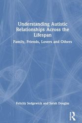 Cover Art for 9780367491017, Understanding Autistic Relationships Across the Lifespan: Family, Friends, Lovers and Others by Sedgewick, Felicity, Douglas, Sarah