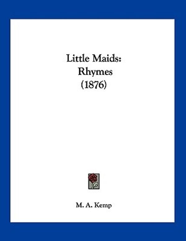 Cover Art for 9781120318015, Little Maids: Rhymes (1876) by M. A. Kemp