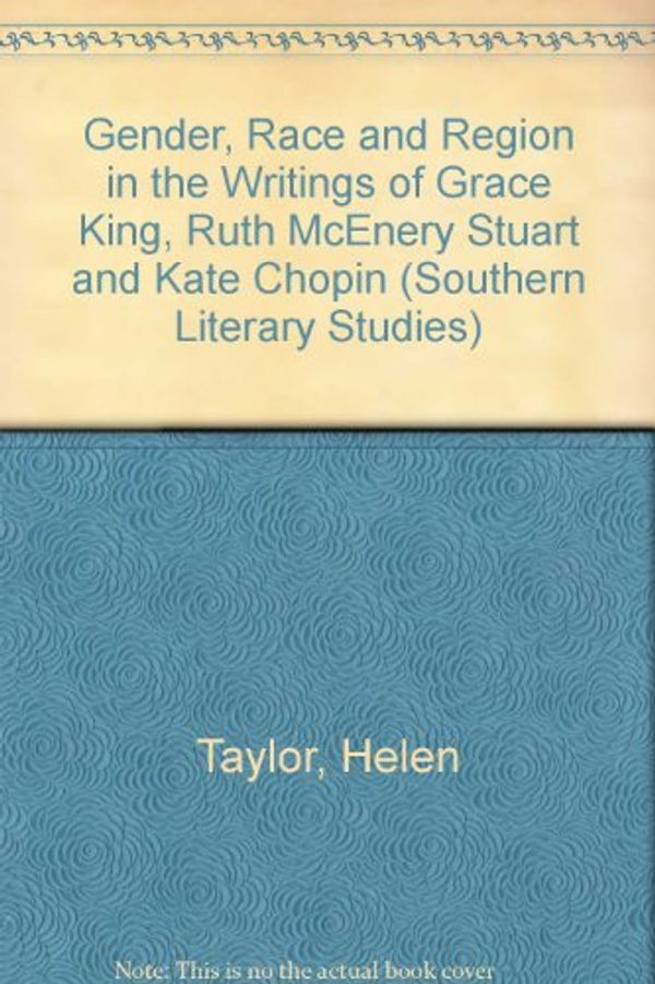 Cover Art for 9780807114452, Gender, Race and Region in the Writings of Grace King, Ruth McEnery Stuart and Kate Chopin by Taylor, Helen