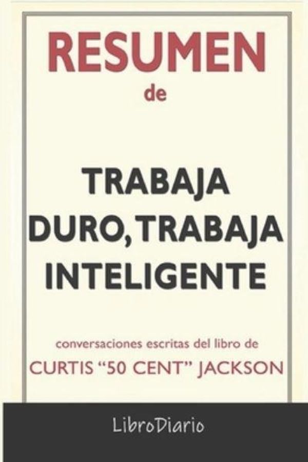 Cover Art for 9798748590518, Resumen de Trabaja duro, trabaja inteligente: de Curtis "50 Cent" Jackson: Conversaciones Escritas by LibroDiario