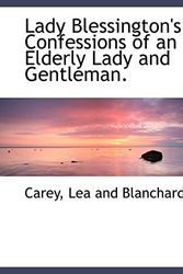 Cover Art for 9781140268932, Lady Blessington's Confessions of an Elderly Lady and Gentleman. by Carey