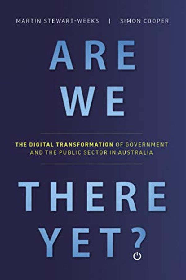 Cover Art for B07VCN8DKW, Are We There Yet?: The Digital Transformation of Government and the Public Service in Australia by Stewart-Weeks, Martin, Simon Cooper