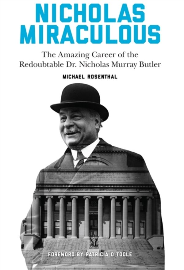 Cover Art for 9780231174213, Nicholas Miraculous: The Amazing Career of the Redoubtable Dr. Nicholas Murray Butler by Michael Rosenthal