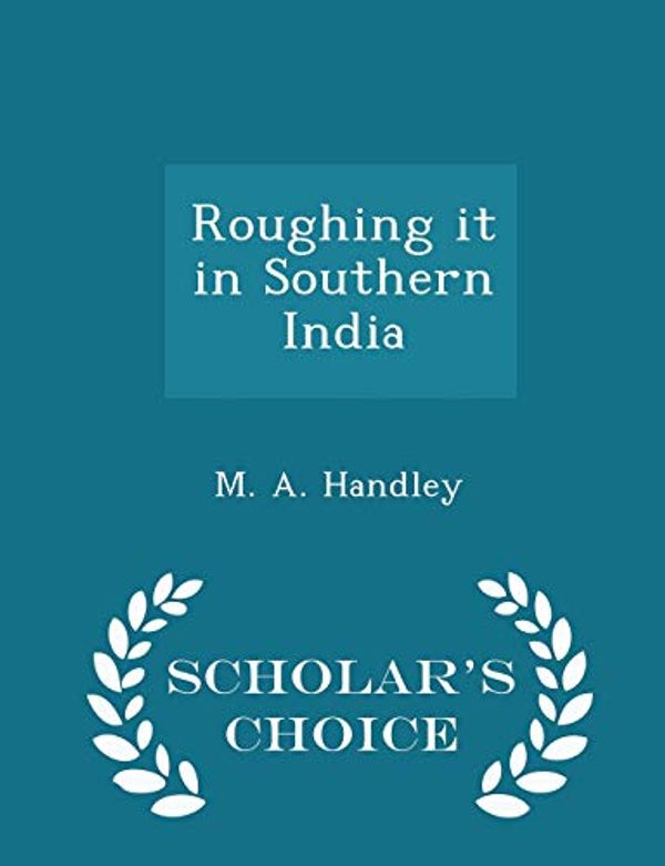 Cover Art for 9781297380174, Roughing It in Southern India - Scholar's Choice Edition by M A Handley