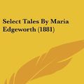Cover Art for 9781120059826, Select Tales by Maria Edgeworth (1881) by Maria Edgeworth
