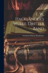 Cover Art for 9781022474208, F. W. Hackländer's Werke, Dritter Band (German Edition) by Hackländer, Friedrich Wilhelm