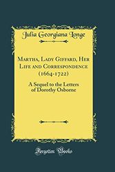 Cover Art for 9780267659159, Martha, Lady Giffard, Her Life and Correspondence (1664-1722): A Sequel to the Letters of Dorothy Osborne (Classic Reprint) by Julia Georgiana Longe