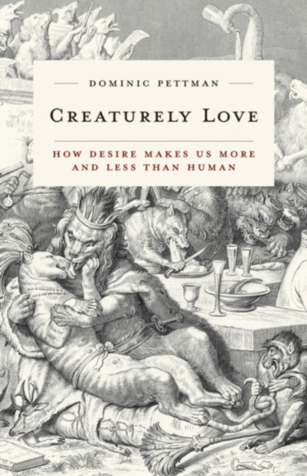 Cover Art for 9781517901219, Creaturely Love: How Desire Makes Us More and Less Than Human (PostHumanities (Paperback)) by Dominic Pettman