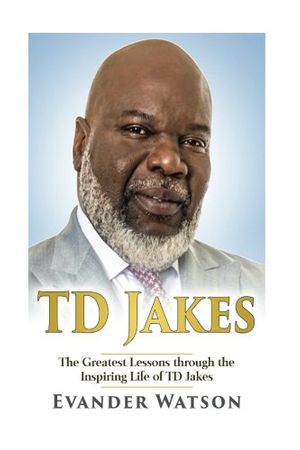 Cover Art for 9781536833393, TD Jakes: The Greatest Lessons through the Inspiring Life of TD Jakes by Evander Watson