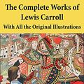 Cover Art for B00IWUKZ3M, The Complete Works of Lewis Carroll With All the Original Illustrations + The Life and Letters of Lewis Carroll: All the Novels, Stories and Poems: Alice's ... What Alice Found There + Sylvie and Brun by Lewis Carroll