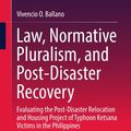 Cover Art for 9789811050749, Law, Normative Pluralism, and Post-Disaster Recovery: Evaluating the Post-Disaster Relocation and Housing Project of Typhoon Ketsana Victims in the Philippines by Vivencio O. Ballano