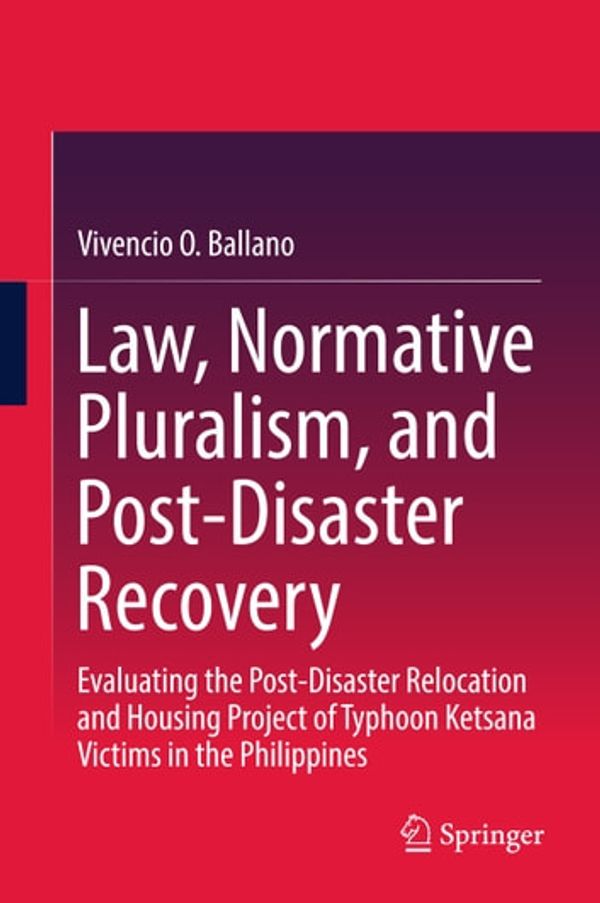 Cover Art for 9789811050749, Law, Normative Pluralism, and Post-Disaster Recovery: Evaluating the Post-Disaster Relocation and Housing Project of Typhoon Ketsana Victims in the Philippines by Vivencio O. Ballano