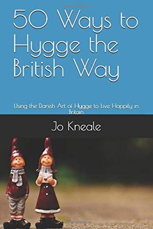 Cover Art for 9781520794792, 50 Ways to Hygge the British Way: Using the Danish Art of Hygge to Live Happily in Britain (How to Hygge the British Way) by Jo Kneale