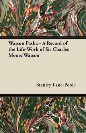 Cover Art for 9781447466888, Watson Pasha - A Record of the Life-Work of Sir Charles Moore Watson by Stanley Lane-Poole