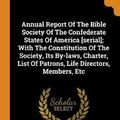 Cover Art for 9780353360884, Annual Report Of The Bible Society Of The Confederate States Of America [serial]; With The Constitution Of The Society, Its By-laws, Charter, List Of Patrons, Life Directors, Members, Etc by Bible Society of the Confederate States