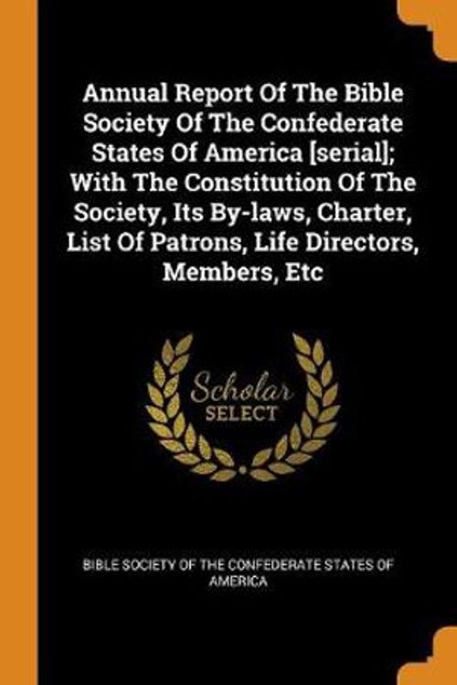 Cover Art for 9780353360884, Annual Report Of The Bible Society Of The Confederate States Of America [serial]; With The Constitution Of The Society, Its By-laws, Charter, List Of Patrons, Life Directors, Members, Etc by Bible Society of the Confederate States