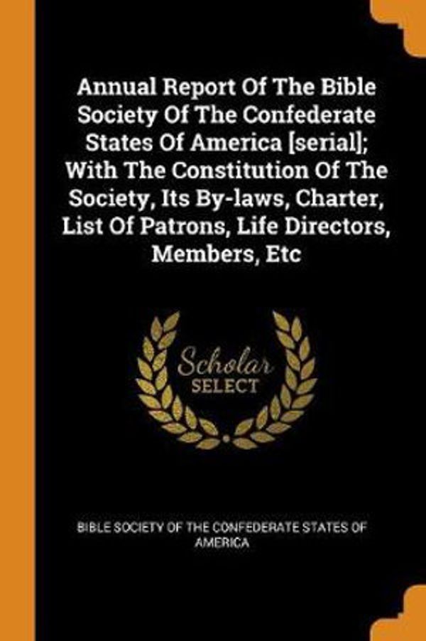 Cover Art for 9780353360884, Annual Report Of The Bible Society Of The Confederate States Of America [serial]; With The Constitution Of The Society, Its By-laws, Charter, List Of Patrons, Life Directors, Members, Etc by Bible Society of the Confederate States