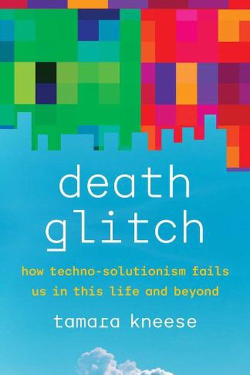Cover Art for 9780300248272, Death Glitch: How Techno-Solutionism Fails Us in This Life and Beyond by Tamara Kneese