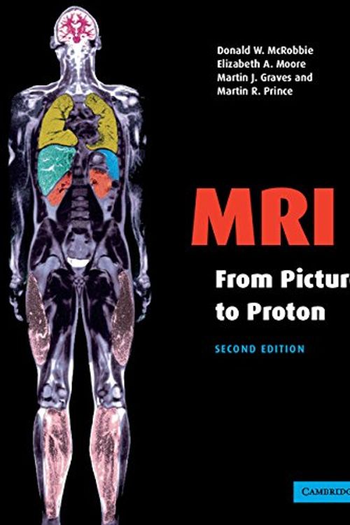 Cover Art for 9780521683845, MRI from Picture to Proton by Donald W. McRobbie, Elizabeth A. Moore, Dr. Martin J. Graves, Martin R. Prince