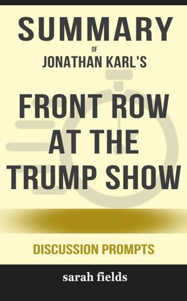 Cover Art for 9780463037812, Summary of Front Row at the Trump Show by Jonathan Karl (Discussion Prompts) by Sarah Fields
