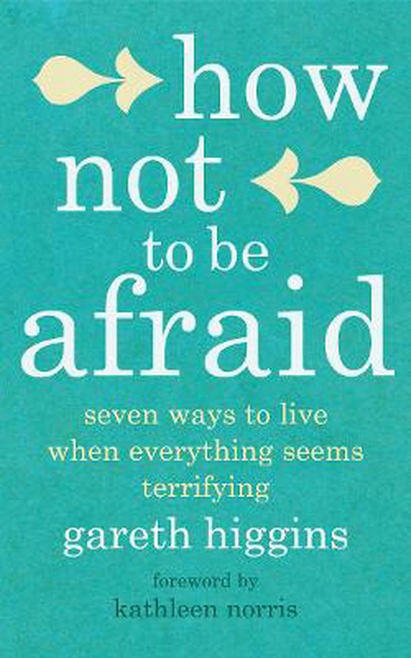 Cover Art for 9781786223180, How Not To Be Afraid: Seven Ways to Live When Everything Seems Terrifying by Gareth Higgins