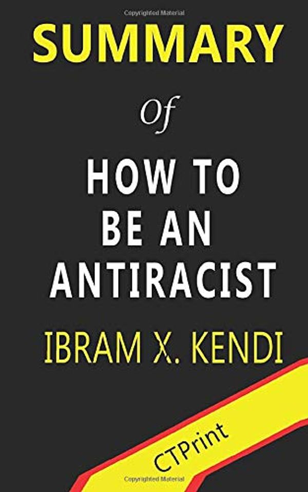 Cover Art for 9781699270110, Summary of How to Be an Antiracist by Ibram X. Kendi by CTPrint