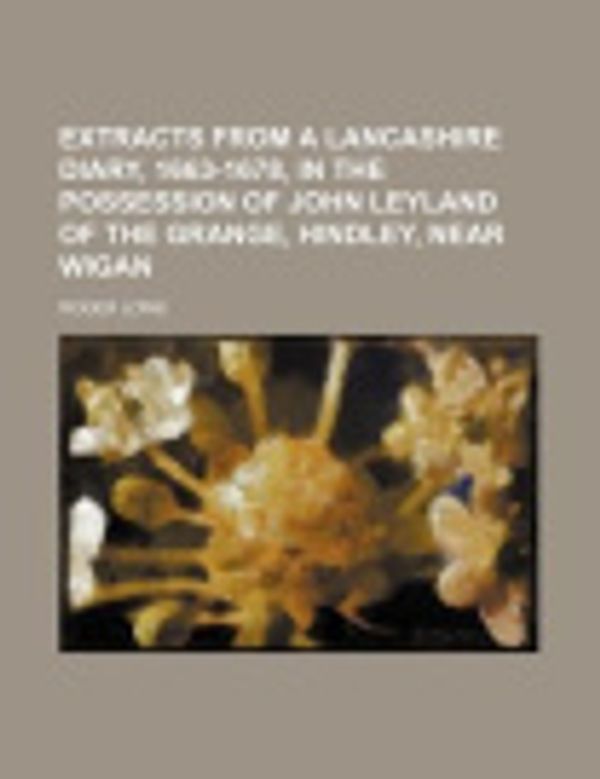 Cover Art for 9781130223958, Extracts from a Lancashire Diary, 1663-1678, in the Possession of John Leyland of the Grange, Hindley, Near Wigan by Dr Roger Lowe