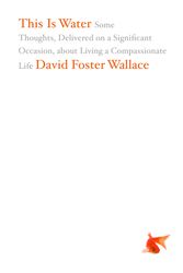 Cover Art for 9780316068222, This Is Water: Some Thoughts, Delivered on a Significant Occasion, about Living a Compassionate Life by David Foster Wallace