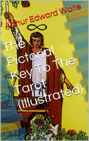 Cover Art for 1230000247818, The Pictorial Key To The Tarot (Illustrated) by Arthur Edward Waite