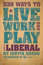 Cover Art for 9781602399822, 538 Ways to Live, Work, and Play Like a Liberal by Justin Krebs