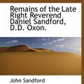 Cover Art for 9781115883054, Remains of the Late Right Reverend Daniel Sandford, D.D. Oxon. by John Sandford