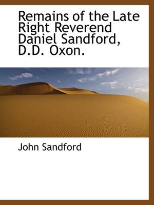 Cover Art for 9781115883054, Remains of the Late Right Reverend Daniel Sandford, D.D. Oxon. by John Sandford