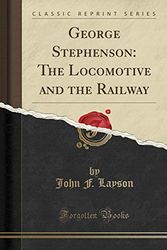 Cover Art for 9780282991517, George Stephenson: The Locomotive and the Railway (Classic Reprint) by John F. Layson