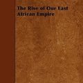 Cover Art for 9781445561783, The Rise of Our East African Empire by F. D. Lugard