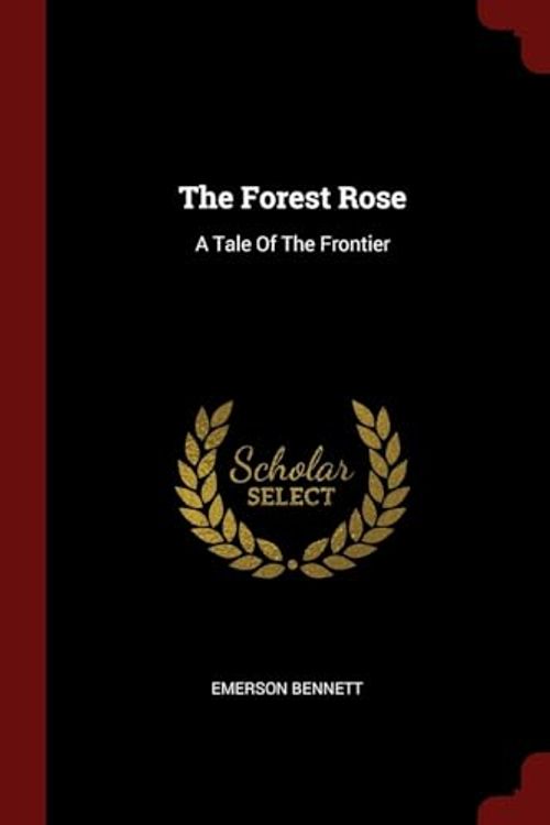 Cover Art for 9781376311266, The Forest Rose: A Tale Of The Frontier by Emerson Bennett