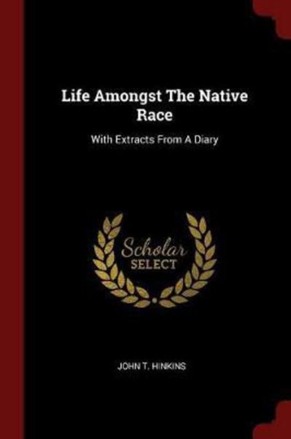 Cover Art for 9781376256550, Life Amongst The Native Race: With Extracts From A Diary by John T. Hinkins