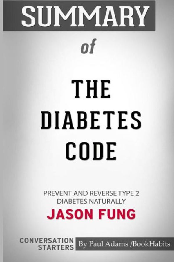 Cover Art for 9780368075858, Summary of The Diabetes Code: Prevent and Reverse Type 2 Diabetes Naturally by Dr. Jason Fung: Conversation Starters by Paul Adams / BookHabits