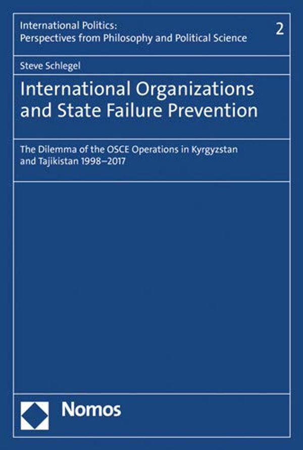 Cover Art for 9783848756124, International Organizations and State Failure Prevention: The Dilemma of the OSCE Operations in Kyrgyzstan and Tajikistan 1998-2017 (International Politics: Perspectives from Philosophy and Pol) by Steve Schlegel