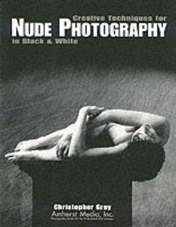Cover Art for 9780936262956, Creative Techniques for Nude Photography in Black and White by Christopher Grey
