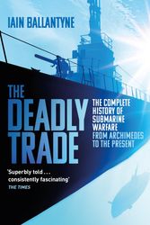 Cover Art for 9781409158523, The Deadly Trade: The Complete History of Submarine Warfare From Archimedes to the Present by Iain Ballantyne