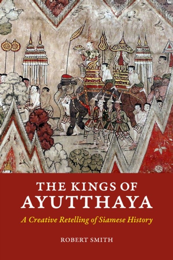 Cover Art for 9786162151347, The Kings of AyutthayaA Creative Retelling of Siamese History by Robert Smith