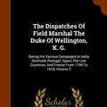 Cover Art for 9781344012508, The Dispatches Of Field Marshal The Duke Of Wellington, K. G.: During His Various Campaigns In India, Denmark, Portugal, Spain, The Low Countries, And France From 1799 To 1818, Volume 2 by John Gurwood