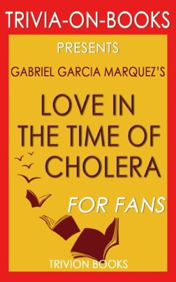 Cover Art for 9781539005964, Trivia: Love in the Time of Cholera: A Novel By Gabriel Garcia Marquez (Trivia-On-Books) by Trivion Books