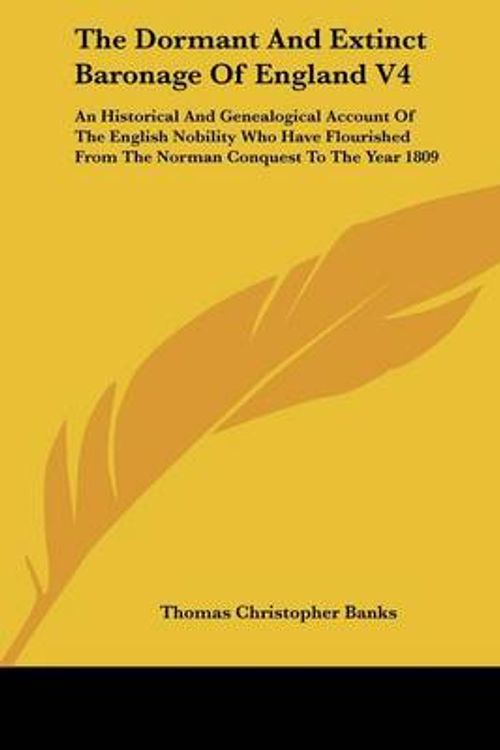 Cover Art for 9781161655780, The Dormant and Extinct Baronage of England V4: An Historical and Genealogical Account of the English Nobility Who Have Flourished from the Norman Con by Thomas Christopher Banks