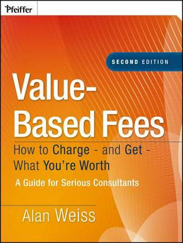 Cover Art for 9780470275849, Value-Based Fees: How to Charge - And Get - What You’re Worth: A Guide for Consultants by Alan Weiss