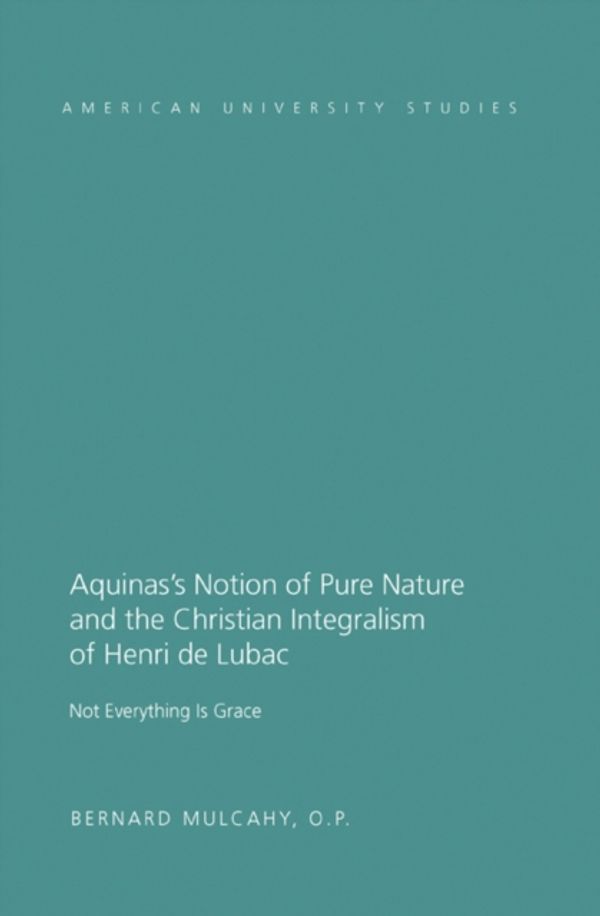 Cover Art for 9781433113932, Aquinas's Notion of Pure Nature and the Christian Integralism of Henri De Lubac by Bernard O.P. Mulcahy