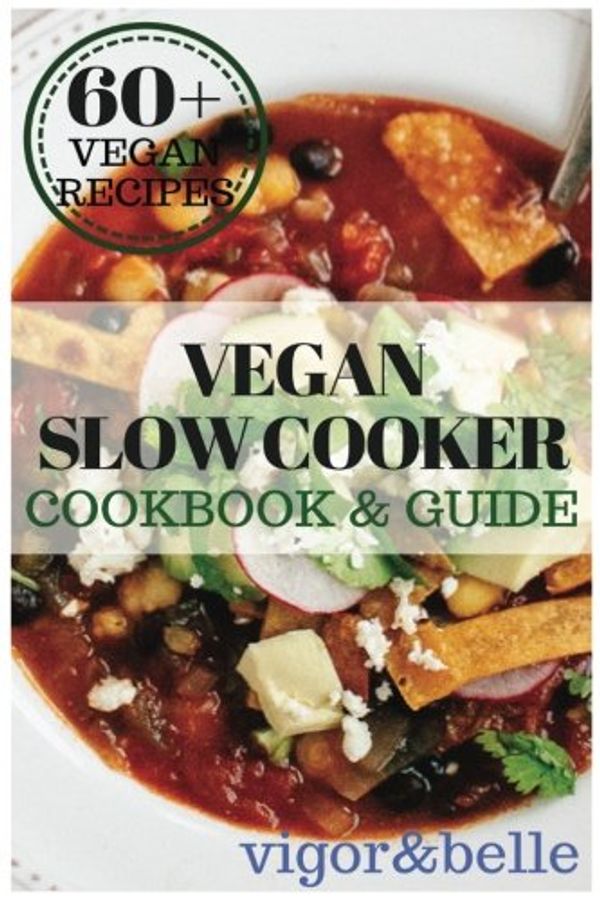 Cover Art for 9781540507006, Vegan Slow Cooker Cookbook & Guide: 60+ Delicious Vegan Recipes! Vegan Slow Cooker Recipes, Vegan Snacks & Appetizers, Vegan Desserts, Vegan Breads, Vegan Side Dishes all Included! by Vigor & Belle