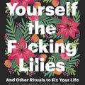 Cover Art for 9780525509905, Buy Yourself the F*cking Lilies by Tara Schuster